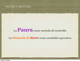 OLTRE I METODI
La Pauracome metodo di controllo
La Minaccia di Morte come modalità operativa
martedì 14 maggio
 