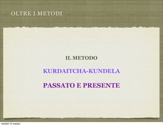 OLTRE I METODI
IL METODO
KURDAITCHA-KUNDELA
PASSATO E PRESENTE
martedì 14 maggio
 