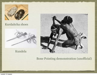 Kurdaitcha shoes
Kundela
Bone Pointing demonstration (unofficial)
martedì 14 maggio
 