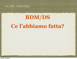 OLTRE I METODI
BDM/DS
Ce l’abbiamo fatta?
martedì 14 maggio
 