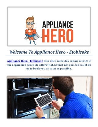 Welcome To Appliance Hero - Etobicoke
Appliance Hero - Etobicoke also offer same day repair service if
our repairmen schedule offers that. Even if not you can count on
us to book you as soon as possible.
 