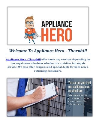 Welcome To Appliance Hero - Thornhill
Appliance Hero - Thornhill offer same day services depending on
our repairman schedules whether it's a visit or full repair
service. We also offer coupons and special deals for both new a
returning costumers.
 