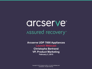 Arcserve UDP 7000 Appliances
Launch Webcast
Christophe Bertrand
VP, Product Marketing
February 3, 2015
1
Copyright © 2015 Arcserve (USA), LLC and its affiliates and
subsidiaries. All rights reserved.
 