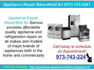 Appliance Repair Bloomfield NJ (973) 743-2241
Appliance Repair
Bloomfield NJ Service
provides affordable
quality appliance and
refrigeration repair on
all makes and models
of major brands of
appliances both in the
home and commercially

Call today to schedule
an Appointment!

973-743-224

Visit Our Website : http://appliancerepairbloomfieldnj.blogspot.in/

 