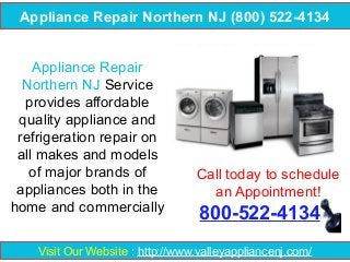 Appliance Repair Northern NJ (800) 522-4134
Appliance Repair
Northern NJ Service
provides affordable
quality appliance and
refrigeration repair on
all makes and models
of major brands of
appliances both in the
home and commercially

Call today to schedule
an Appointment!

800-522-4134

Visit Our Website : http://www.valleyappliancenj.com/

 