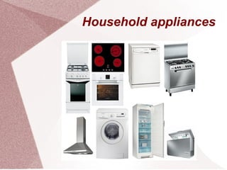 Household appliances
 