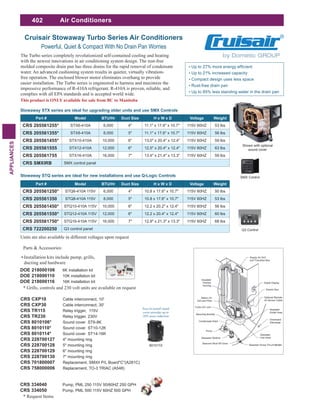 402
APPLIANCES
Air Conditioners
Part # Model BTU/Hr Duct Size H x W x D Voltage Weight
CRS 205561250* STQ6-410A 115V 6,000 4" 10.8 x 17.6" x 10.7" 115V 60HZ 50 lbs
CRS 205561350 STQ8-410A 115V 8,000 5" 10.8 x 17.6" x 10.7" 115V 60HZ 53 lbs
CRS 205561450* STQ10-410A 115V 10,000 6" 12.2 x 20.2" x 12.4" 115V 60HZ 56 lbs
CRS 205561550* STQ12-410A 115V 12,000 6" 12.2 x 20.4" x 12.4" 115V 60HZ 60 lbs
CRS 205561750* STQ16-410A 115V 16,000 7" 12.9" x 21.3" x 13.3" 115V 60HZ 68 lbs
CRS 722200250 Q3 control panel
Part # Model BTU/Hr Duct Size H x W x D Voltage Weight
CRS 205561255* STX6-410A 6,000 4" 11.1" x 17.6" x 10.7" 115V 60HZ 53 lbs
CRS 205561355* STX8-410A 8,000 5" 11.1" x 17.6" x 10.7" 115V 60HZ 56 lbs
CRS 205561455* STX10-410A 10,000 6" 13.0" x 20.4" x 12.4" 115V 60HZ 59 lbs
CRS 205561555 STX12-410A 12,000 6" 12.5" x 20.4" x 12.4" 115V 60HZ 63 lbs
CRS 205561755 STX16-410A 16,000 7" 13.4" x 21.4" x 13.3" 115V 60HZ 59 lbs
CRS SMXIRB SMX control panel
Up to 21% increased capacity
Compact design uses less space
Rust-free drain pan
Up to 85% less standing water in the drain pan
The Turbo series completely revolutionized self-contained cooling and heating
with the newest innovations in air conditioning system design. The rust-free
molded composite drain pan has three drains for the rapid removal of condensate
water. An advanced cushioning system results in quieter, virtually vibration-
free operation. The enclosed blower motor eliminates overhang to provide
easier installation. The Turbo series is engineered to harness and maximize the
impressive performance of R-410A refrigerant. R-410A is proven, reliable, and
complies with all EPA standards and is accepted world wide.
Cruisair Stowaway Turbo Series Air Conditioners
Powerful, Quiet & Compact With No Drain Pan Worries
CRS CXP10 Cable interconnect, 10'
CRS CXP30 Cable interconnect, 30'
CRS TR115 Relay trigger, 115V
CRS TR230 Relay trigger, 230V
CRS 8010106* Sound cover ST6-8K
CRS 8010110* Sound cover ST10-12K
CRS 8010114* Sound cover ST14-16K
CRS 228700127 4" mounting ring
CRS 228700128 5" mounting ring
CRS 228700129 6" mounting ring
CRS 228700130 7" mounting ring
CRS 701800007 Replacement, SMXII P/L Board"C"(A281C)
CRS 758000006 Replacement, TO-3 TRIAC (A548)
Units are also available in different voltages upon request
8010110
Shown with optional
sound cover
CRS 334040 Pump, PML 250 115V 50/60HZ 250 GPH
CRS 334050 Pump, PML 500 115V 60HZ 500 GPH
Installation kits include pump, grills,
ducting and hardware
DOE 218000106 6K installation kit
DOE 218000110 10K installation kit
DOE 218000116 16K installation kit
* Grills, controls and 230 volt units are available on request
Parts & Accessories:
* Request Items
Stowaway STX series are ideal for upgrading older units and use SMX Controls
Stowaway STQ series are ideal for new installations and use Q-Logic Controls SMX Control
Q3 Control
 