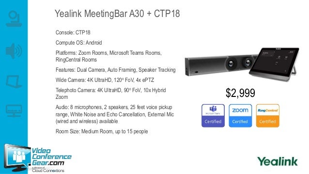 Yealink MeetingBar A30 + CTP18
Console: CTP18
Compute OS: Android
Platforms: Zoom Rooms, Microsoft Teams Rooms,
RingCentra...