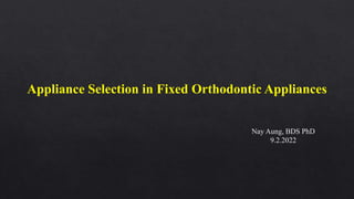 Appliance Selection in Fixed Orthodontic Appliances
Nay Aung, BDS PhD
9.2.2022
 