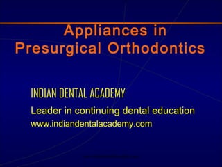 Appliances in
Presurgical Orthodontics
INDIAN DENTAL ACADEMY
Leader in continuing dental education
www.indiandentalacademy.com

www.indiandentalacademy.com

 