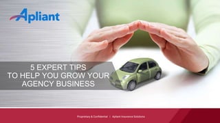 Proprietary & Confidential | Apliant Insurance Solutions
5 EXPERT TIPS
TO HELP YOU GROW YOUR
AGENCY BUSINESS
 