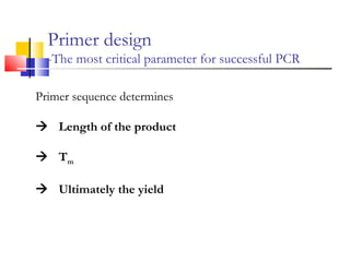 Primer design
-The most critical parameter for successful PCR
Primer sequence determines
Length of the product
Tm
Ultimately the yield