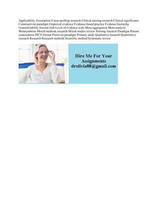 Applicability Assumption Cause-probing research Clinical nursing research Clinical significance
Constructivist paradigm Empirical evidence Evidence-based practice Evidence hierarchy
Generalizability Journal club Level of evidence scale Meta-aggregation Meta-analysis
Metasynthesis Mixed methods research Mixed studies review Nursing research Paradigm Patient
centeredness PICO format Positivist paradigm Primary study Qualitative research Quantitative
research Research Research methods Scientific method Systematic review
 