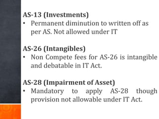 AS-13 (Investments)
• Permanent diminution to written off as
per AS. Not allowed under IT
AS-26 (Intangibles)
• Non Compet...