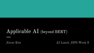 Applicable AI (beyond BERT)
Jiwon Kim AI Lunch ,DPS Week 9
 