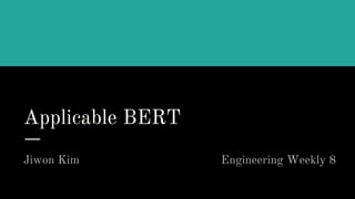 Applicable BERT
Jiwon Kim Engineering Weekly 8
 
