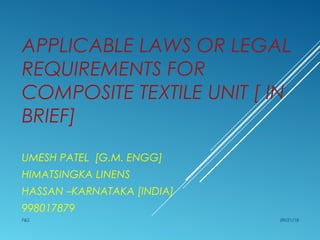 APPLICABLE LAWS OR LEGAL
REQUIREMENTS FOR
COMPOSITE TEXTILE UNIT [ IN
BRIEF]
UMESH PATEL [G.M. ENGG]
HIMATSINGKA LINENS
HASSAN –KARNATAKA [INDIA]
998017879
09/21/18F&S
 