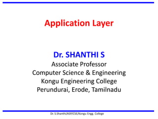 Application Layer
Dr. S.Shanthi/ASP/CSE/Kongu Engg. College
Dr. SHANTHI S
Associate Professor
Computer Science & Engineering
Kongu Engineering College
Perundurai, Erode, Tamilnadu
 