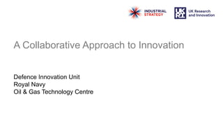 A Collaborative Approach to Innovation
Defence Innovation Unit
Royal Navy
Oil & Gas Technology Centre
 