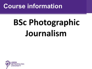 Course information

   BSc Photographic
      Journalism
 