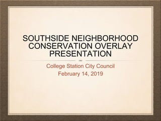 SOUTHSIDE NEIGHBORHOOD
CONSERVATION OVERLAY
PRESENTATION
College Station City Council
February 14, 2019
 