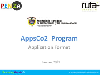 AppsCo2 Program
                   Application Format

                         January 2013


FosteringGoods ©                        © All rights reserved to PenZA Perception Lab Ltd
                                        © All rights reserved to PenZA Perception Lab Ltd
 
