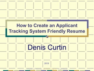 How to Create an Applicant
Tracking System Friendly Resume
Denis Curtin
2019
© Copyright 2019 – Denis Curtin – www.JobSearchChicago.com – All Rights Reserved
 