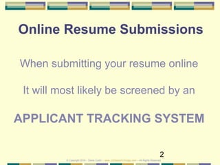 2
Online Resume Submissions
When submitting your resume online
It will most likely be screened by an
APPLICANT TRACKING SYSTEM
© Copyright 2019 – Denis Curtin – www.JobSearchChicago.com – All Rights Reserved
 