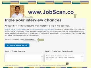 54
www.JobScan.co
James Hu
From www.JobScan.co © Copyright 2019 – Denis Curtin – www.JobSearchChicago.com – All Rights Reserved
 