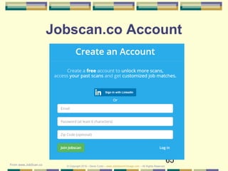 65
Jobscan.co Account
© Copyright 2019 – Denis Curtin – www.JobSearchChicago.com – All Rights ReservedFrom www.JobScan.co
 