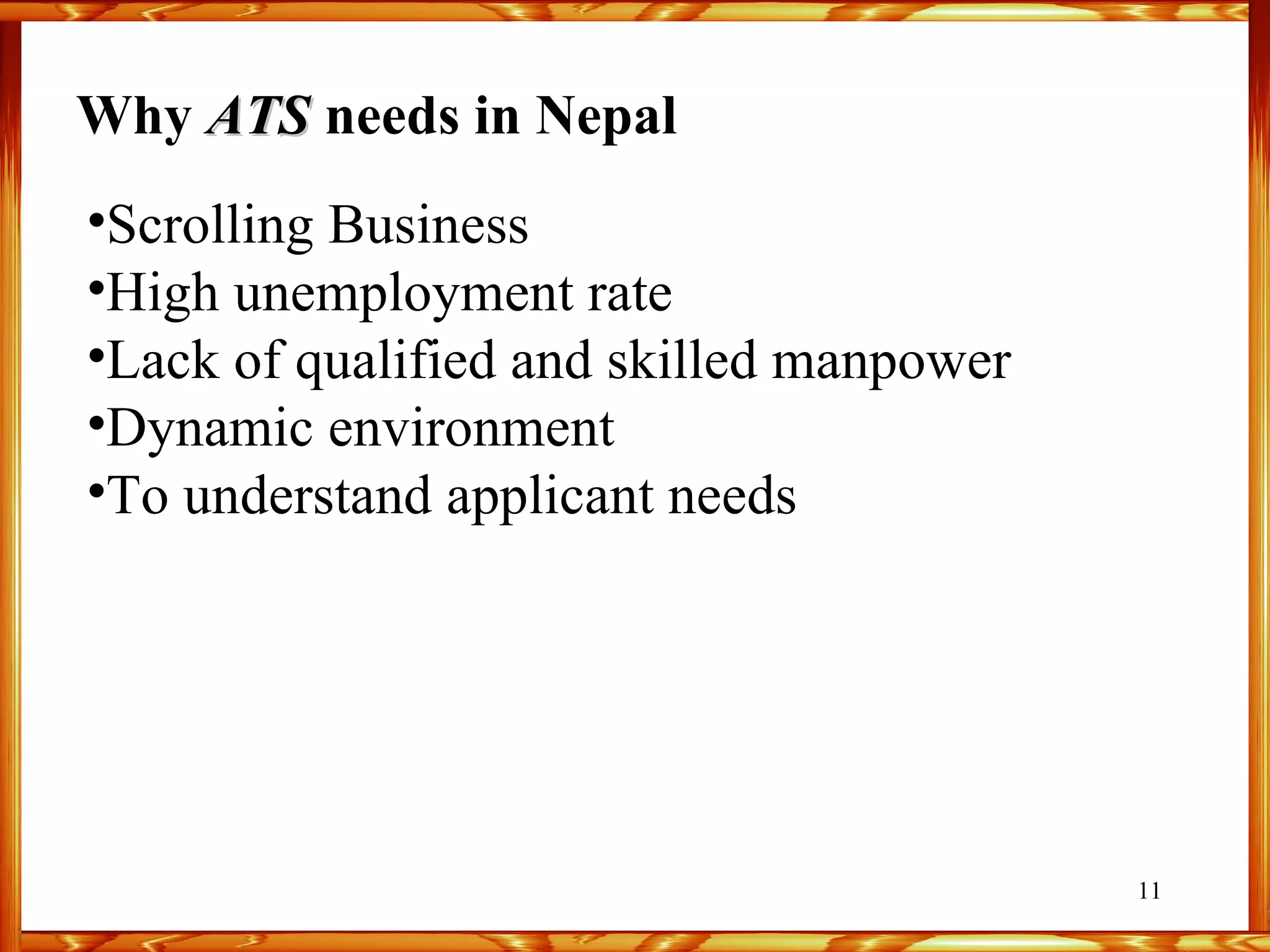 Why  ATS  needs in Nepal  Scrolling Business High unemployment rate  Lack of qualified and skilled manpower  Dynamic environment  To understand applicant needs  