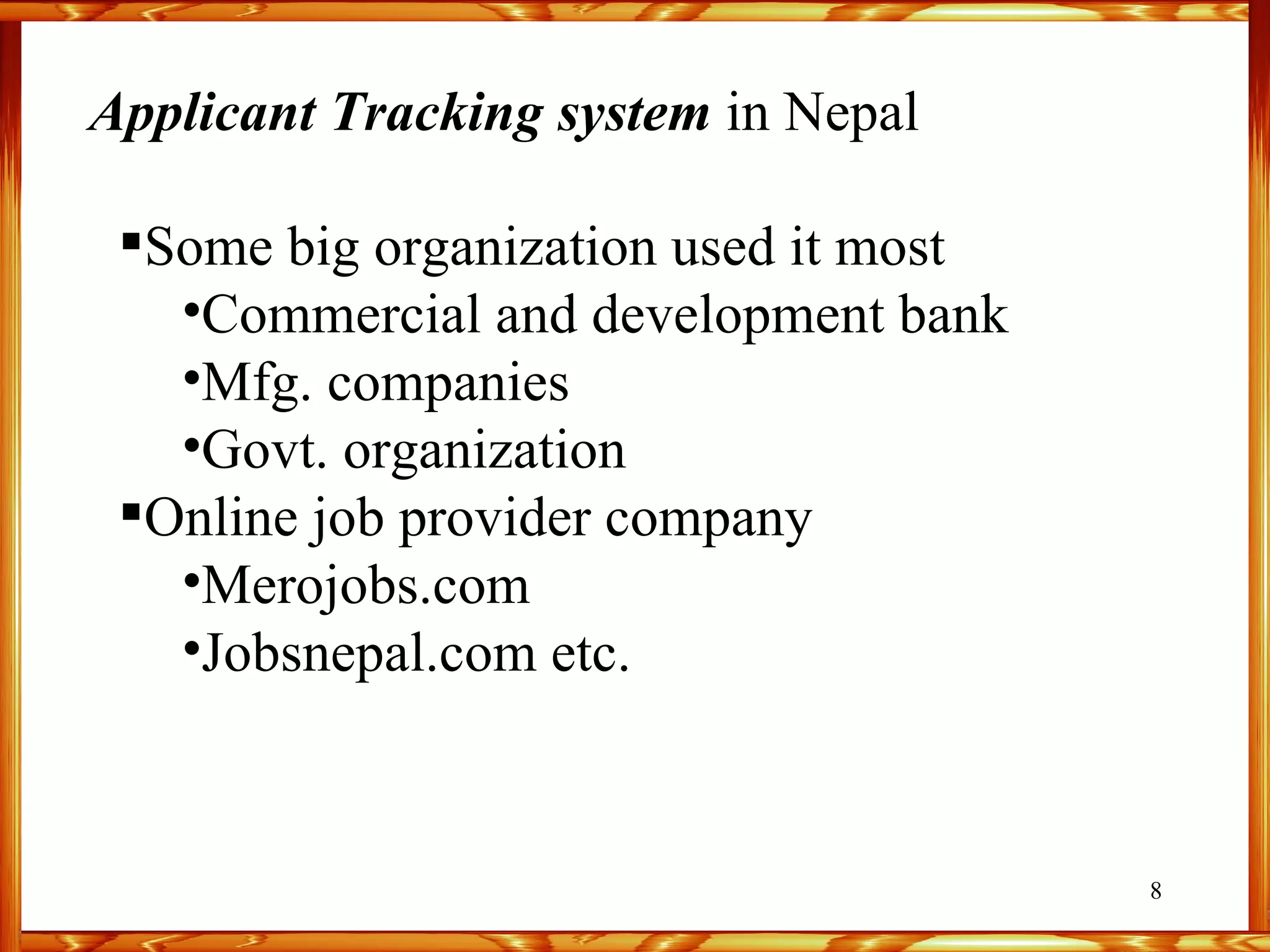 Applicant Tracking system  in Nepal  Some big organization used it most  Commercial and development bank Mfg. companies  Govt. organization Online job provider company Merojobs.com Jobsnepal.com etc. 