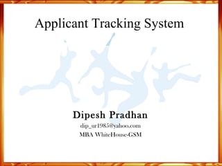 Applicant Tracking System  Dipesh Pradhan [email_address] MBA WhiteHouse-GSM 