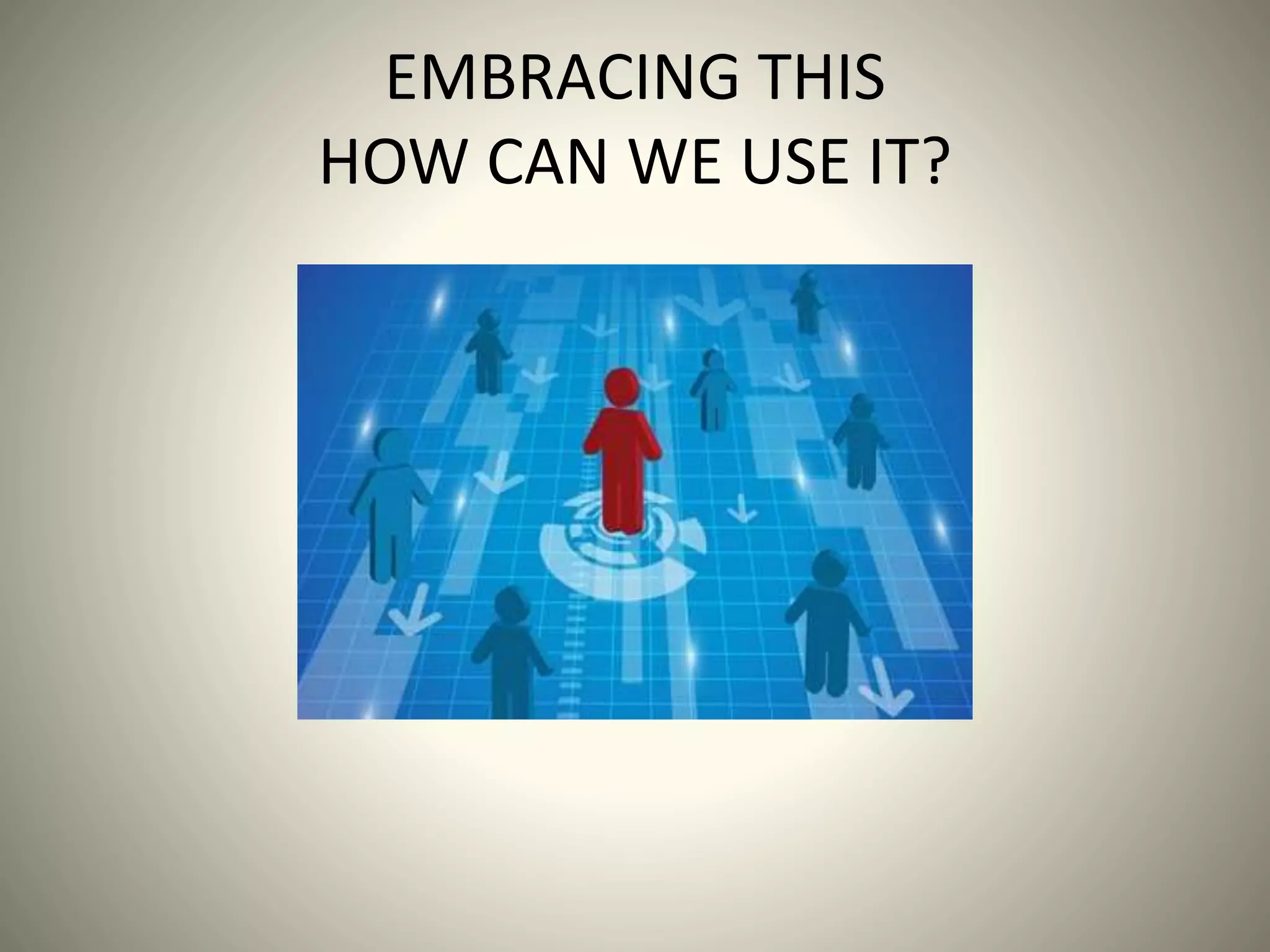 EMBRACING THIS
HOW CAN WE USE IT?
 