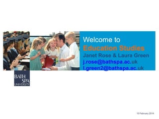 Welcome to
Education Studies
Janet Rose & Laura Green
j.rose@bathspa.ac.uk
l.green2@bathspa.ac.uk

10 February 2014

 