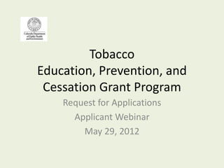 Tobacco
Education, Prevention, and
 Cessation Grant Program
    Request for Applications
      Applicant Webinar
        May 29, 2012
 