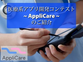 医療系アプリ開発コンテスト医療系アプリ開発コンテスト
~ AppliCare ~~ AppliCare ~
のご紹介のご紹介
 