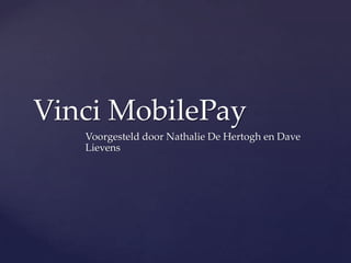 Vinci MobilePay
   Voorgesteld door Nathalie De Hertogh en Dave
   Lievens
 