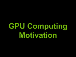 GPU Computing
  Motivation
 