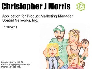 Christopher J Morris Location: Spring Hill, FL Email: chris@springhillsites.com Phone: 727-238-7487 Application for Product Marketing Manager Spatial Networks, Inc. 12/28/2011 