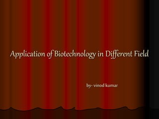 Application of Biotechnology in Different Field
by- vinod kumar
 