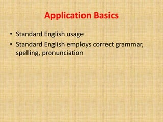 Application Basics
• Standard English usage
• Standard English employs correct grammar,
spelling, pronunciation
 