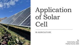 Application
of Solar
Cell
IN AGRICULTURE
By
Vishal Suthar, 3162
Pratham Kumar, 3164
 