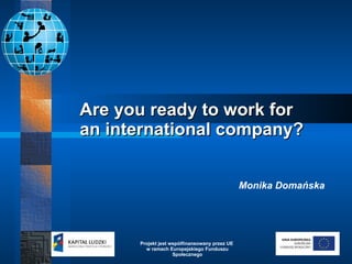 Are you ready to work for  an international company? Monika Domańska   