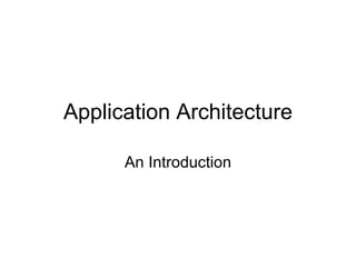 Application Architecture

      An Introduction
 