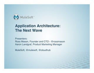 Application Architecture: 
The Next Wave 
 
Presenters:  
Ross Mason, Founder and CTO - @rossmason 
Aaron Landgraf, Product Marketing Manager 
 
                             "
MuleSoft, @mulesoft, @cloudhub
 