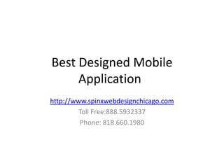 Best Designed Mobile
Application
http://www.spinxwebdesignchicago.com
Toll Free:888.5932337
Phone: 818.660.1980
 