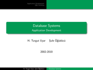 Application Development
                SQL Facilities




             Database Systems
           Application Development


     H. Turgut Uyar                   ¨ g¨ u u
                                 Sule O˘ud¨c¨
                                 ¸


                        2002-2010




                ¸    ¨ g¨ u u
H. Turgut Uyar, Sule O˘ud¨c¨     Database Systems
 