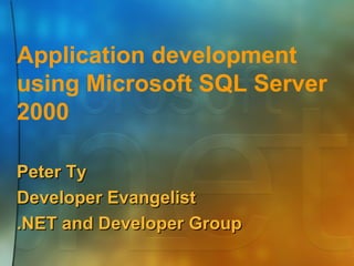 Application development using Microsoft SQL Server 2000 Peter Ty Developer Evangelist .NET and Developer Group 