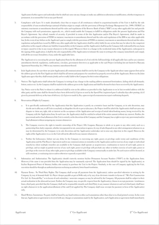 Applicant(s) further agrees and undertakes that he shall not carry out any changes or make any addition or alteration or modification, whether temporary or
      permanent, in or around the Unit or any part thereof.

5.    Compliance with Laws: It is made abundantly clear that in respect of all remittances related to acquisition/transfer of the Unit it shall be the sole
      responsibility of non-resident/foreign national of Indian origin to comply with the provisions of Foreign Exchange Management Act, 1999 (“FEMA”) or
      statutory enactments or amendments thereof and the rules and regulations of the Reserve Bank of India (“RBI”) or any other applicable law and provide
      the Company with such permissions, approvals, etc., which would enable the Company to fulfill its obligations under the present Application and Flat
      Buyer's Agreement. Any refund, transfer of security, if provided in terms of the this Application and/or Flat Buyer's Agreement, shall be made in
      accordance with the provisions of FEMA or statutory enactments or amendments thereof and the rules and regulations of the RBI or any other applicable
      law. In the event of any failure on the Applicant's part to comply with the provisions of FEMA or statutory enactments or amendments thereof and the rules,
      regulations and guidelines issued by RBI or any other applicable law Applicant(s) shall be solely liable for any action that may be taken by the competent
      authorities in this regard, without any liability/responsibility on the Company and the Applicant(s) shall keep the Company fully indemnified for any harm
      or injury caused to it due to any reason whatsoever in this regard. Whenever there is a change in the residential status of the Applicant(s), subsequent to
      the signing of this application, it shall be the sole responsibility of the Applicant(s) to intimate the same in writing to the company immediately and comply
      with all the necessary formalities, if any, under the applicable laws.

      The Applicant (s) is executing the present Application Form for the allotment of a Unit with the full knowledge of all applicable laws and/or any statutory
      amendments thereof, regulations, notifications, circulars, government directives as applicable to the said Project including but not limited to Haryana
      Apartment Ownership Act, 1983 or any statutory amendment thereof.

6.    Joint Applications: In case there are joint Applicant(s) all communications shall be sent by the Company to the Applicant whose name appears first and at
      the address given by the First Applicant which shall for all intents and purposes be considered as properly served on all the Applicants. However, the Joint
      Applicants agree that they shall remain jointly and severally liable to the Company for their entire obligations.

7.    Notices: The Applicant(s) shall inform the Company in writing of any change in the mailing address mentioned hereinabove, failing which all demands,
      letters, notices etc. by the Company shall be mailed to the address given in the Application and shall be deemed to have been received by the Applicant(s).

      Any Notice sent to the Party to whom it is addressed shall be sent on the address as provided in this Application or on its last recorded address with the
      other party and the same shall be deemed to have been delivered (i) if given or sent by the Speed Post /registered post 5 calendar days after posting; (ii) if
      given by personal delivery at the time of delivery; (ii) if given or made by Fax, upon receipt of a transmission report confirming dispatch.

8.    Reservation of Rights by Company:

      a.    It is specifically understood by the Applicant(s) that this Application is purely on a tentative basis and the Company, at its sole discretion, may
            decide not to allot any or all Units to anybody or altogether decide to put at abeyance, the Project itself for which the Applicant(s) shall not raise any
            dispute or claim any right, title or interest on the acceptance of the Application and receipt of initial token/booking money being received by the
            Company with the Application from. In such case, the Applicant(s) shall be entitled to refund of the entire amount without any interest. Further, the
            provisional and/or final allotment of the Unit is entirely at the discretion of the Company and the Company has a right to reject any provisional and/or
            final allotment without assigning any reasons whatsoever.

      b.    The Company reserves the right to transfer ownership of the Project 104, Gurgaon, Haryana in whole or in parts to any other entity such as a
            partnership firm, body corporate, whether incorporated or not, association or agency, by way of sale/disposal or any other arrangement whatsoever, as
            may be determined by the Company in its sole discretion and the Applicant(s) undertakes not to raise any objection in this regard. However, the
            rights of the Applicant(s) vis-a-vis the Unit will not be affected in any manner whatsoever.

      c.    Neither the forbearance, failure nor any delay by the Company in exercising any right, power, or privilege under terms and conditions of this
            Application and the Flat Buyer's Agreement and/or any communications or reminders to the Applicant(s) and/or exercise of any single or individual
            remedy/ies where multiple remedies are available to the Company shall operate as acquiescence, condonation or waiver of such right, power or
            privilege, and no single or partial exercise of any such right, power or privilege will preclude any other or further exercise of such right, power or
            privilege or the exercise of any other right, power or privilege available to the Company contractually or under law. No such waiver will be deemed, or
            will constitute, a continuing waiver unless otherwise expressly so provided.

9.    Information and Authorization: The Applicant(s) should correctly mention his/her Permanent Account Number (“PAN”) in the Application form.
      However, if the same is not provided then the Application may be summarily rejected. The Application form should be signed by the Applicant(s), or
      his/her Registered Power of Attorney holder, who want(s) to purchase the Unit in the Project. Similarly, in the case of Company applying for the Unit,
      execution should be through an authorized person enclosing an authority letter/board resolution.

10.   Payment Terms : No Third Party Rights: The Company shall accept all payments from the Applicant(s), unless specified otherwise in writing by the
      Company, by way of demand draft/ A/c Payee cheque payable at par at Delhi only or by way of an electronic transfer in favour of “M/s Puri Construction
      Pvt. Ltd. A/c Emerald Bay” or in favour of such subsidiary / associate company as may be advised by the Company. All payments shall be subject to their
      actual realization in the aforesaid account. Further, the Company may, on specific request from the Applicant(s), choose to accept payments / remittances
      from a third party provided that the Company shall not be responsible towards such third Party in any manner whatsoever and such third party shall have
      no right whatsoever in the application/allotment of the said Unit applied for. The Company shall issue receipts for payment in favor of the Applicant(s)
      only.

11.   Hand-Written Annotations: No party shall be bound by any hand written or other such annotations other than what is in a final printed version. In the event
      that any Application or agreement is received with any changes or annotations made by the Applicant(s), such Application or agreement shall immediately




Applicant                                                           1 st Co-Applicant                                                              2 nd Co-Applicant

                                                                                14
 